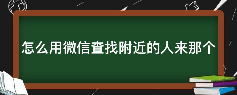 怎么用微信查找附近的人来那个（用微