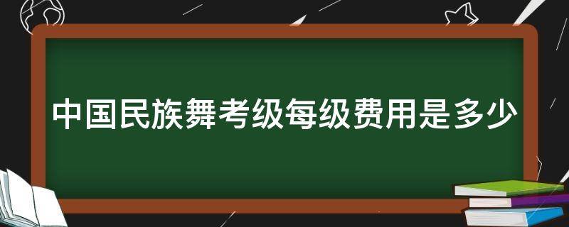 中国民族舞考级每级费用是多少 中