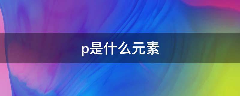 p是什么元素 s是什么元素