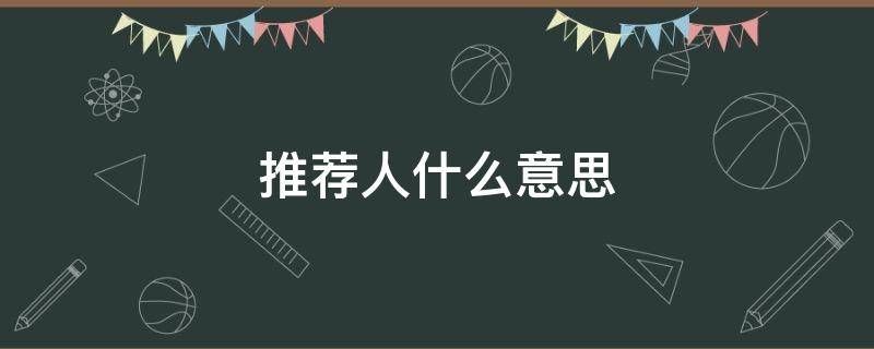 推荐人什么意思 推荐人是指哪些人