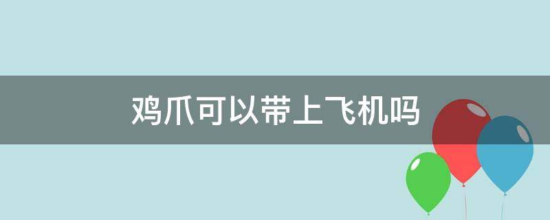 鸡爪可以带上飞机吗 鸡爪可以带上