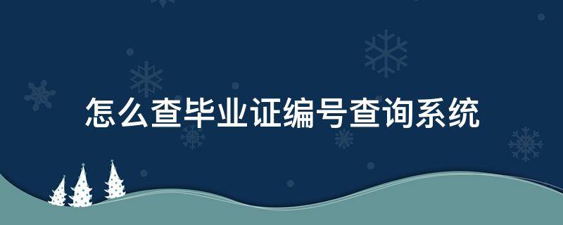 怎么查毕业证编号查询系统（怎么样查