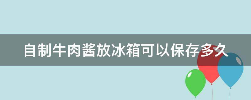 自制牛肉酱放冰箱可以保存多久 自