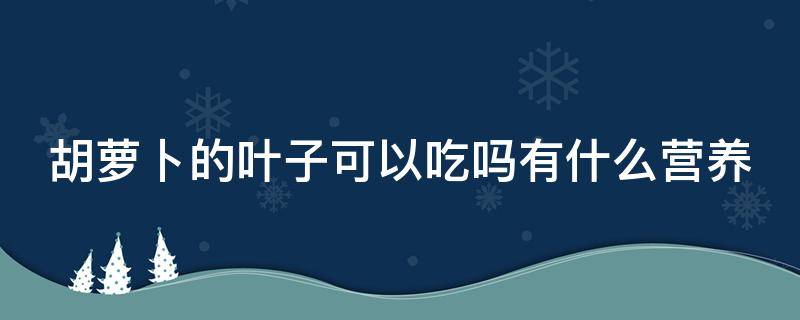 胡萝卜的叶子可以吃吗有什么营养 