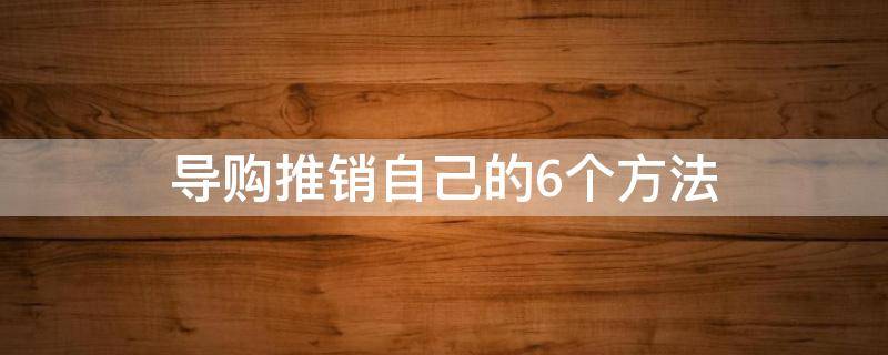 导购推销自己的6个方法（导购员应该