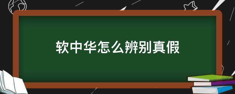 软中华怎么辨别真假 软中华怎么辨