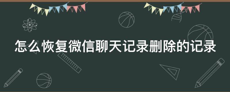 怎么恢复微信聊天记录删除的记录（怎