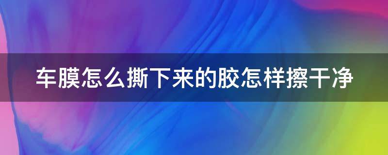 车膜怎么撕下来的胶怎样擦干净 车