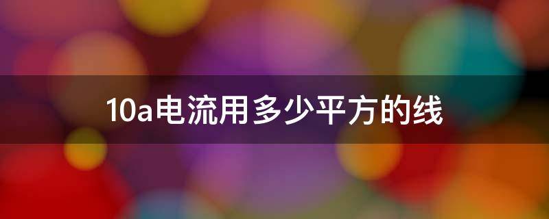 10a电流用多少平方的线（60a电流用多