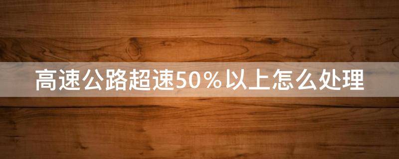 高速公路超速50％以上怎么处理 高速