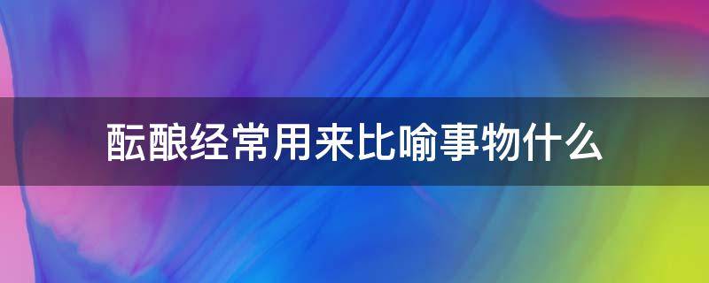 酝酿经常用来比喻事物什么（酝酿常用