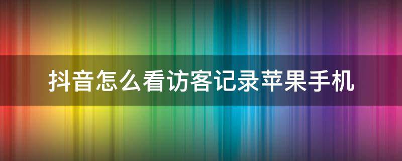 抖音怎么看访客记录苹果手机 iphon