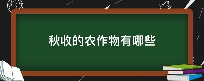 秋收的农作物有哪些（秋收的农作物有