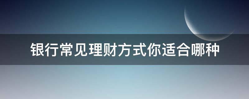 银行常见理财方式你适合哪种 银行