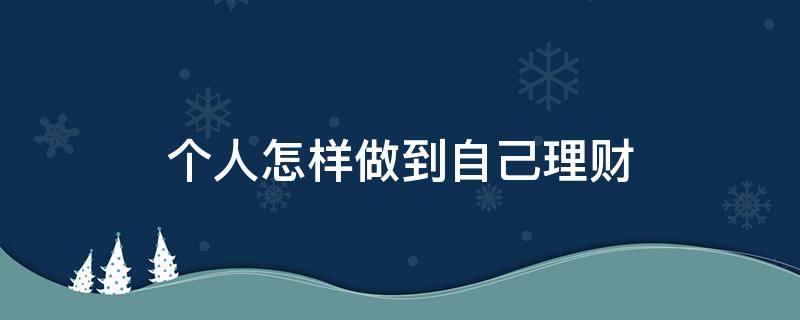 个人怎样做到自己理财（如何做个人理