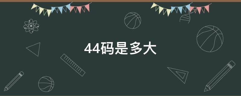 44码是多大（44码是多大尺寸衣服）