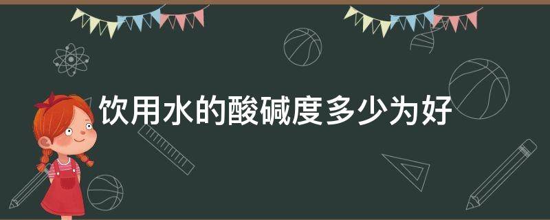 饮用水的酸碱度多少为好（饮用水的酸