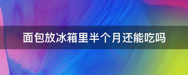 面包放冰箱里半个月还能吃吗（面包放