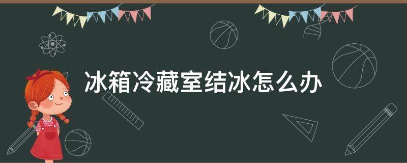 冰箱冷藏室结冰怎么办（冰箱冷藏室结