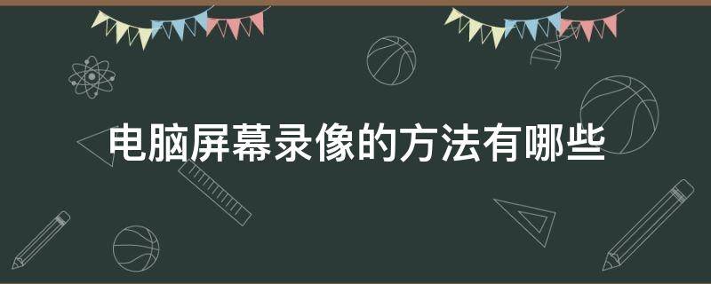 电脑屏幕录像的方法有哪些 电脑屏