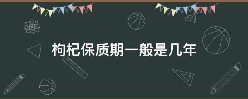 枸杞保质期一般是几年 枸杞放了一