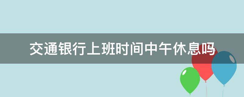 交通银行上班时间中午休息吗 中国