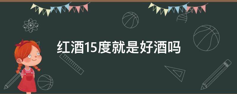 红酒15度就是好酒吗 红酒15度以上