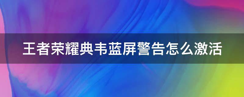 王者荣耀典韦蓝屏警告怎么激活（王者