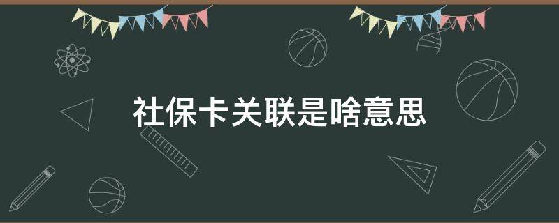 社保卡关联是啥意思 社保卡关联成