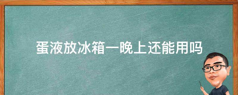 蛋液放冰箱一晚上还能用吗（蛋液放冰