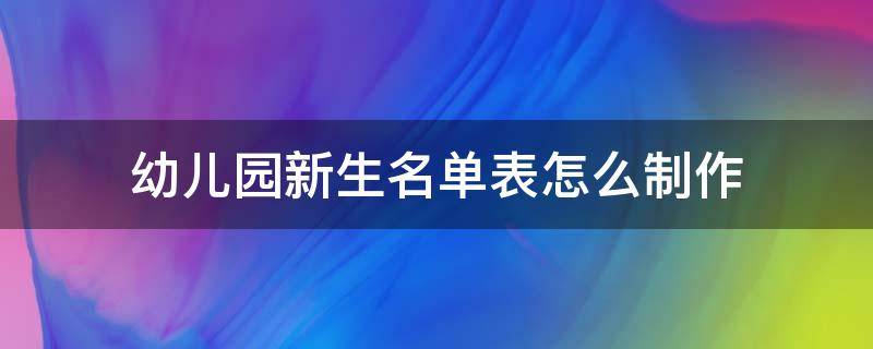 幼儿园新生名单表怎么制作 幼儿园