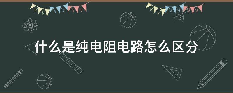 什么是纯电阻电路怎么区分 纯电阻