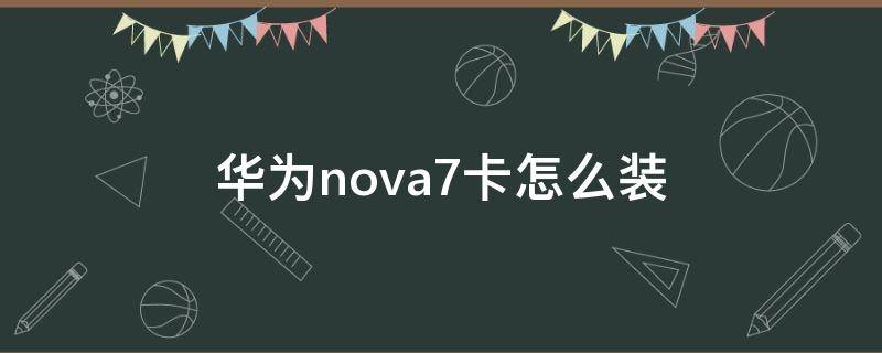 华为nova7卡怎么装 华为nove7怎么