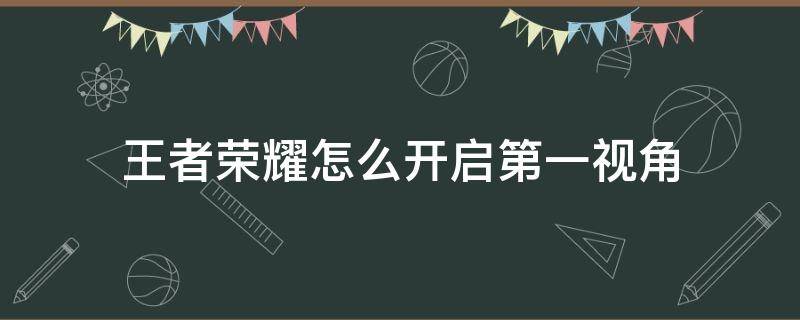 王者荣耀怎么开启第一视角 王者荣