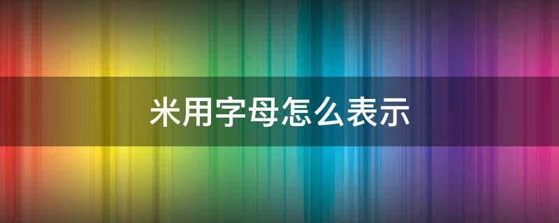 米用字母怎么表示（单位千米用字母怎