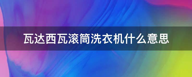 瓦达西瓦滚筒洗衣机什么意思 瓦达