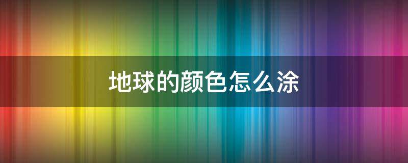 地球的颜色怎么涂（地球的颜色怎么涂