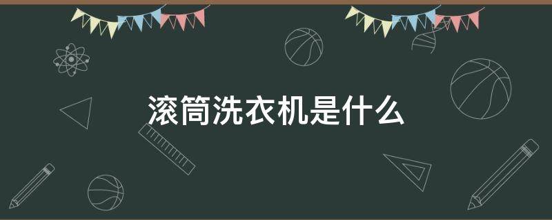 滚筒洗衣机是什么（滚筒洗衣机怎么选