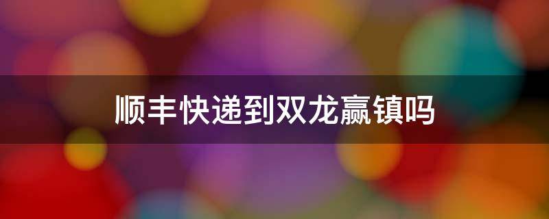 顺丰快递到双龙赢镇吗 双龙镇快递