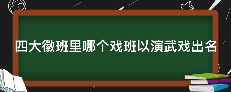 四大徽班里哪个戏班以演武戏出名 