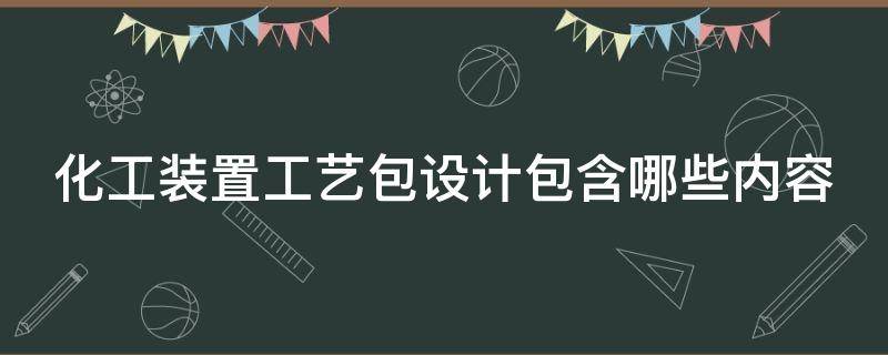 化工装置工艺包设计包含哪些内容 