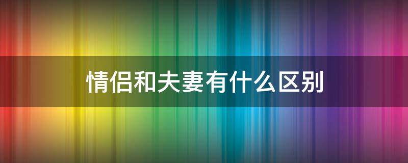 情侣和夫妻有什么区别（情侣和夫妻有