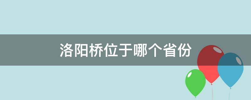 洛阳桥位于哪个省份（洛阳桥位于哪边