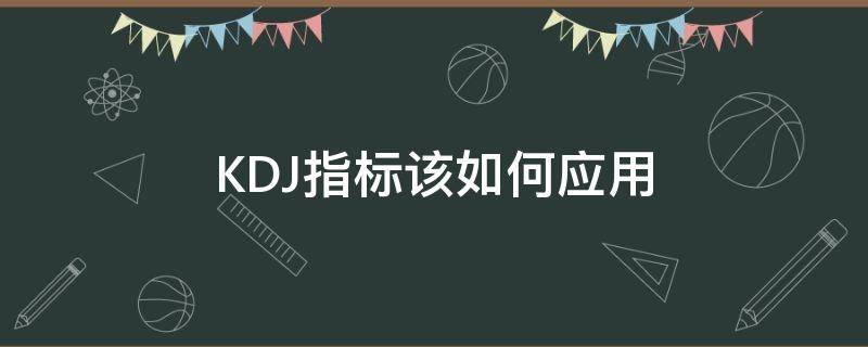 KDJ指标该如何应用 kdj指标的应用