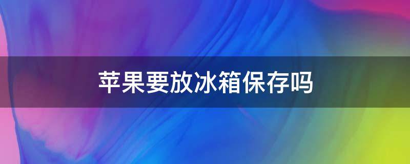 苹果要放冰箱保存吗 保存苹果的最