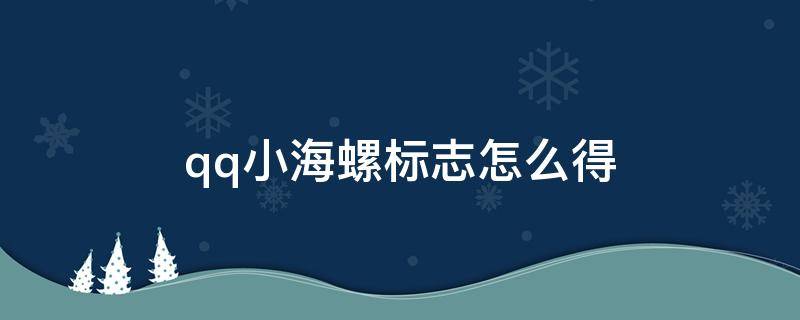 qq小海螺标志怎么得（qq标识小海螺是