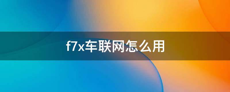 f7x车联网怎么用 f7车联网自动关闭