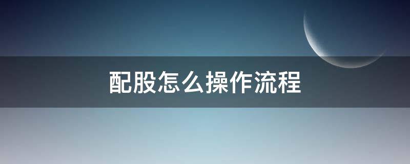 配股怎么操作流程 配股怎么操作流