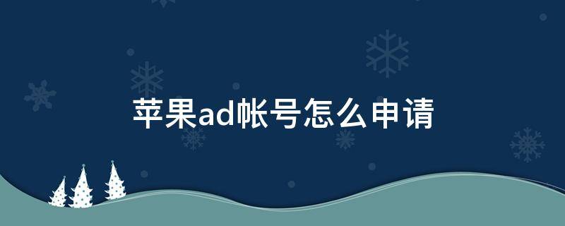 苹果ad帐号怎么申请（苹果ad帐号怎么