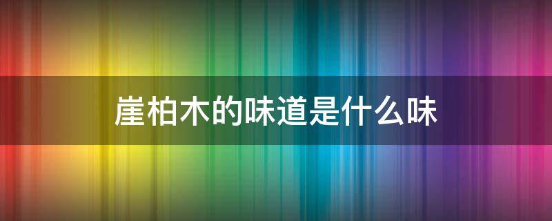 崖柏木的味道是什么味 崖柏木头什